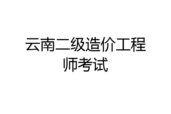 云南二级造价工程师考试