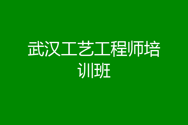 武汉工艺工程师培训班