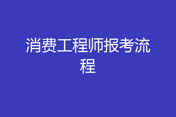 消费工程师报考流程