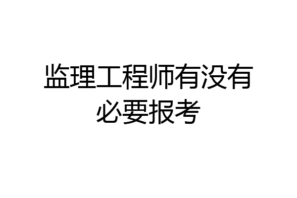 监理工程师有没有必要报考