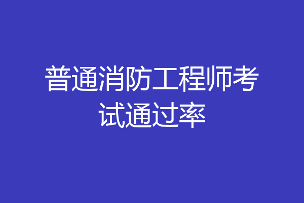 普通消防工程师考试通过率