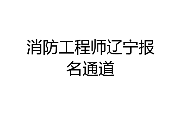 消防工程师辽宁报名通道