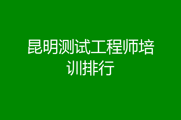 昆明测试工程师培训排行