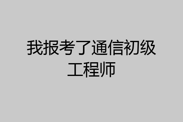 我报考了通信初级工程师