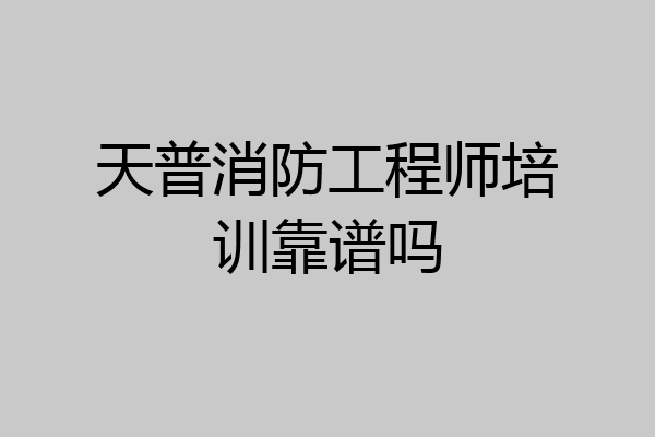 天普消防工程师培训靠谱吗