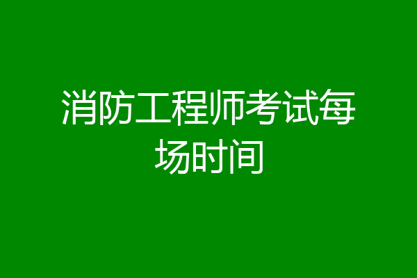 消防工程师考试每场时间