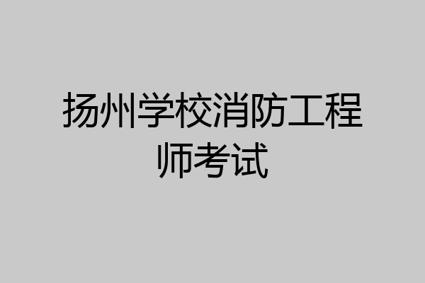 扬州学校消防工程师考试