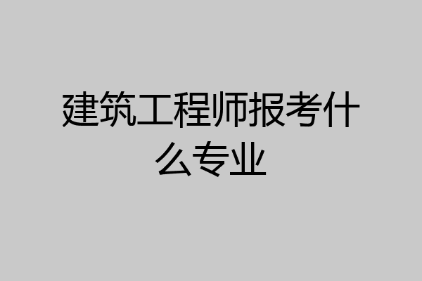 建筑工程师报考什么专业