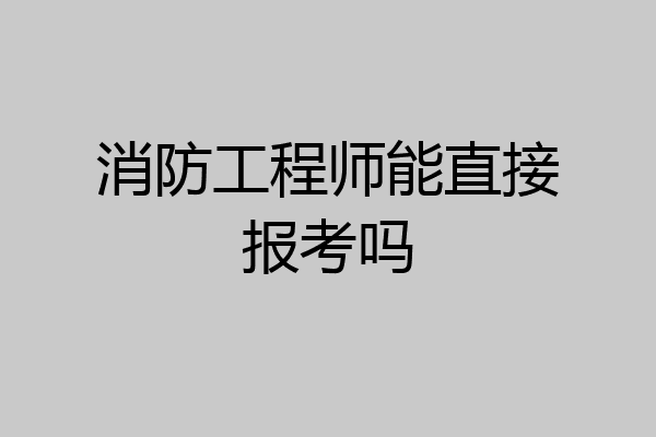 消防工程师能直接报考吗