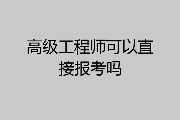 高级工程师可以直接报考吗