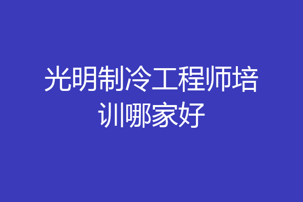 光明制冷工程师培训哪家好