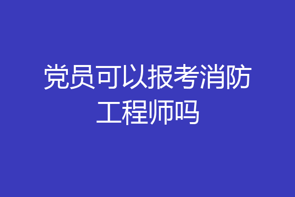 党员可以报考消防工程师吗