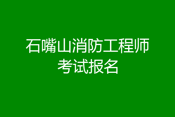 石嘴山消防工程师考试报名