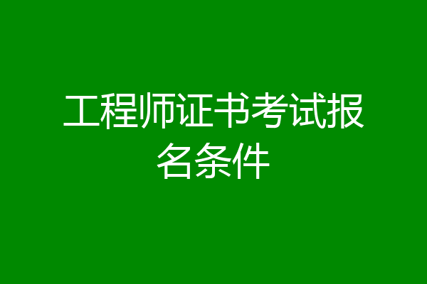工程师证书考试报名条件