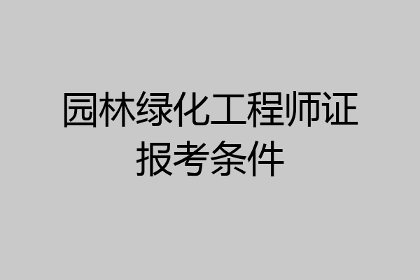 园林绿化工程师证报考条件