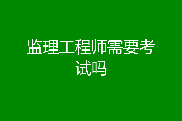 监理工程师需要考试吗