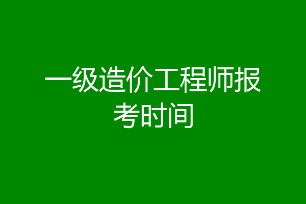 一级造价工程师报考时间