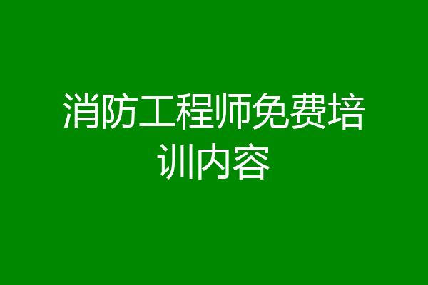 消防工程师免费培训内容