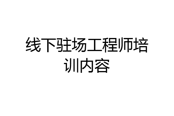 线下驻场工程师培训内容