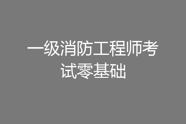 一级消防工程师考试零基础