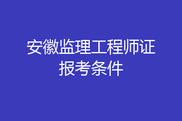 安徽监理工程师证报考条件
