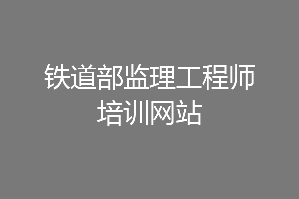 铁道部监理工程师培训网站