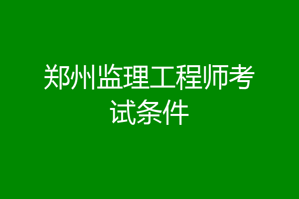 郑州监理工程师考试条件