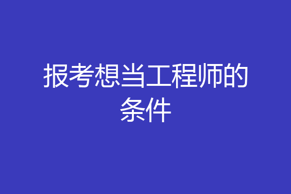 报考想当工程师的条件