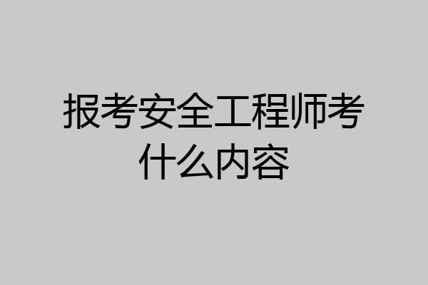 报考安全工程师考什么内容
