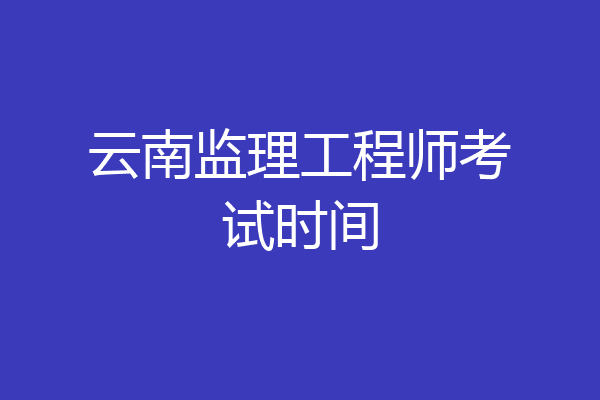 云南监理工程师考试时间