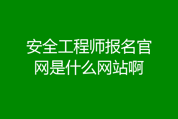 安全工程师报名官网是什么网站啊
