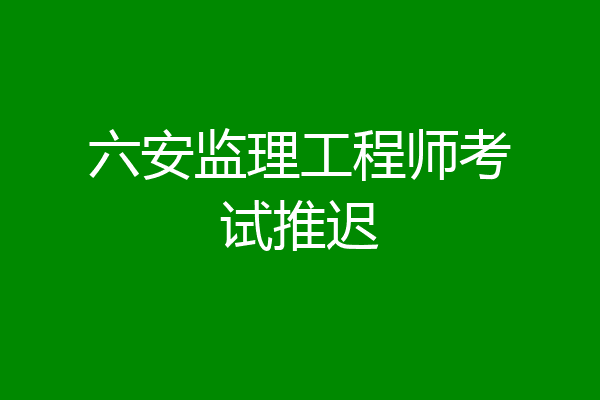 六安监理工程师考试推迟