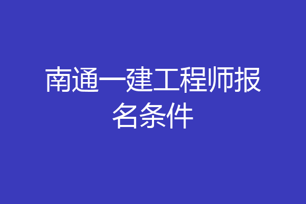 南通一建工程师报名条件