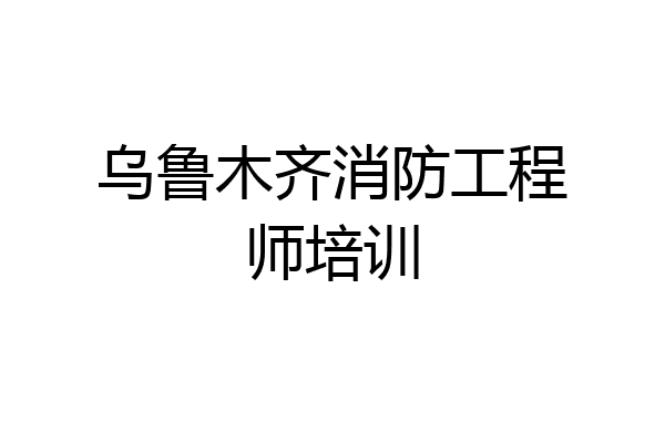 乌鲁木齐消防工程师培训