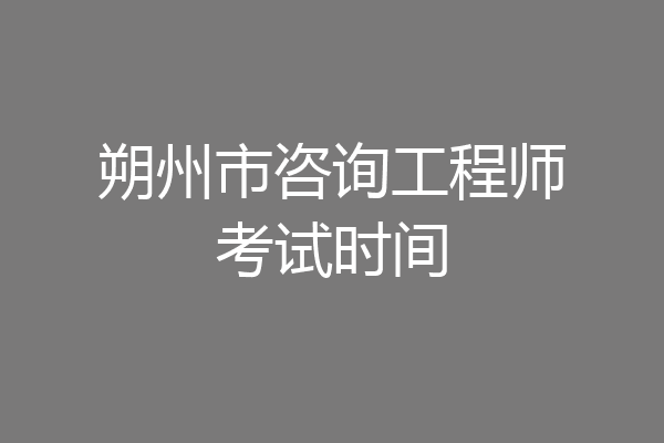 朔州市咨询工程师考试时间