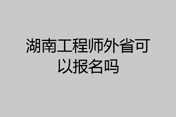 湖南工程师外省可以报名吗