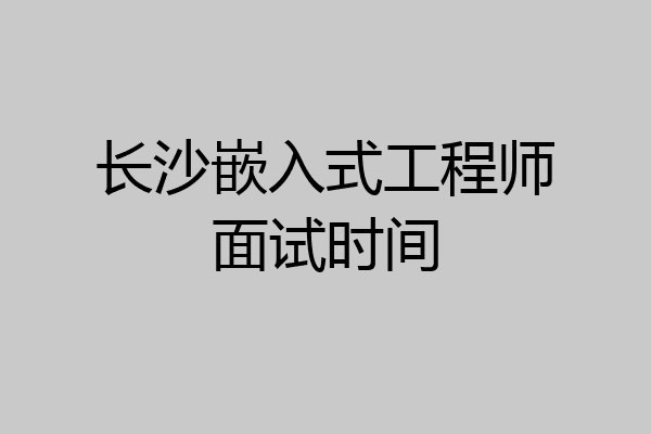 长沙嵌入式工程师面试时间