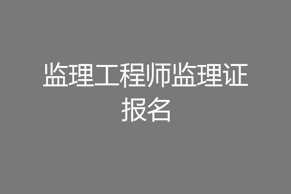 监理工程师监理证报名