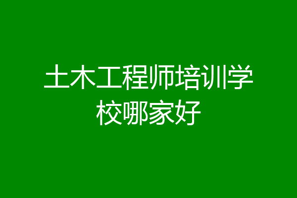 土木工程师培训学校哪家好