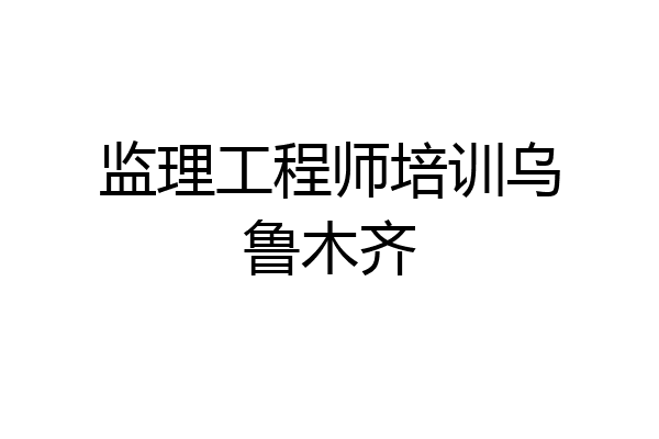 监理工程师培训乌鲁木齐