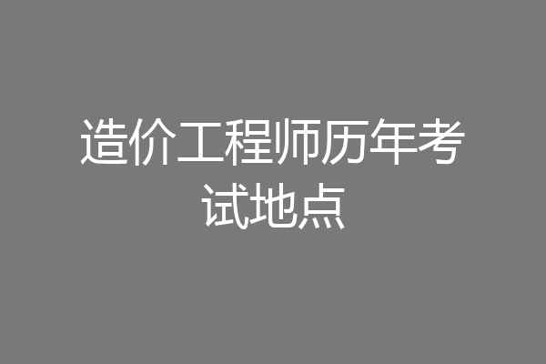 造价工程师历年考试地点