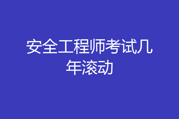 安全工程师考试几年滚动