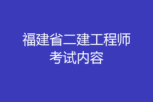 福建省二建工程师考试内容