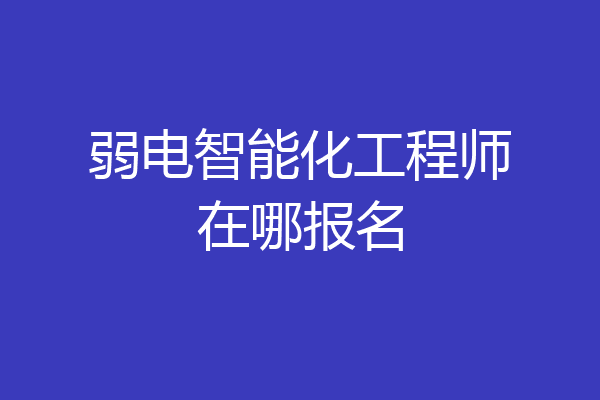 弱电智能化工程师在哪报名