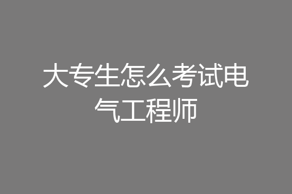 大专生怎么考试电气工程师