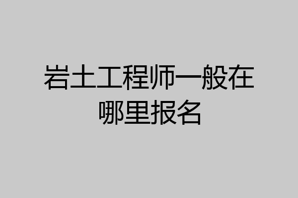 岩土工程师一般在哪里报名
