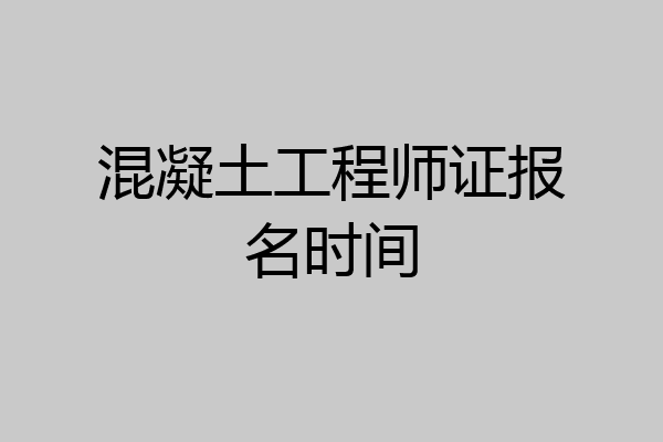 混凝土工程师证报名时间