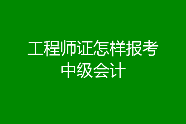 工程师证怎样报考中级会计
