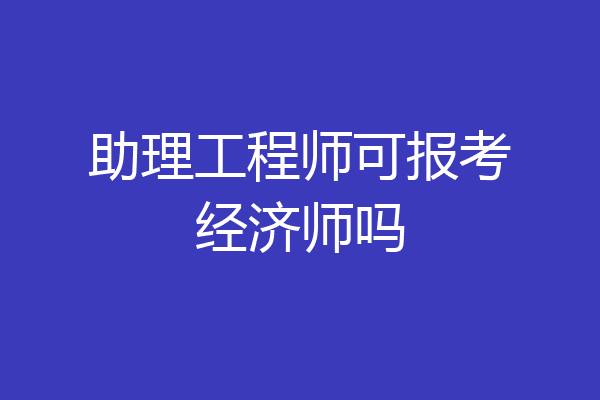 助理工程师可报考经济师吗