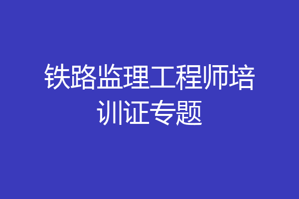 铁路监理工程师培训证专题